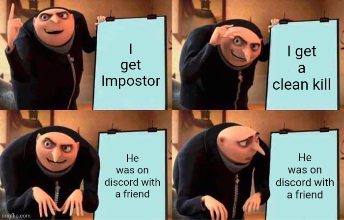 Why? | I get Impostor; I get a clean kill; He was on discord with a friend; He was on discord with a friend | image tagged in memes,gru's plan | made w/ Imgflip meme maker