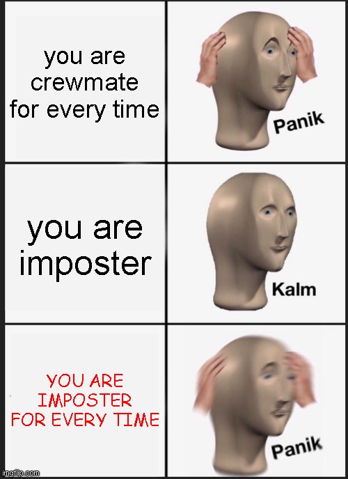 you are the panic kalm imposter | you are crewmate for every time; you are imposter; YOU ARE IMPOSTER FOR EVERY TIME | image tagged in memes,panik kalm panik | made w/ Imgflip meme maker