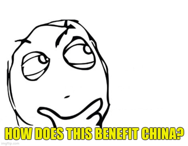 hmmm | HOW DOES THIS BENEFIT CHINA? | image tagged in hmmm | made w/ Imgflip meme maker