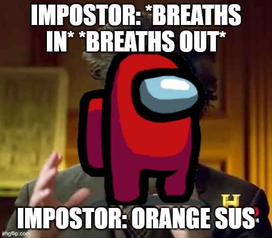 orange sus | IMPOSTOR: *BREATHS IN* *BREATHS OUT*; IMPOSTOR: ORANGE SUS | image tagged in memes,ancient aliens | made w/ Imgflip meme maker