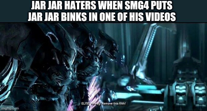 SMG4 puts Jar Jar into a video | JAR JAR HATERS WHEN SMG4 PUTS JAR JAR BINKS IN ONE OF HIS VIDEOS | image tagged in smg4,halo | made w/ Imgflip meme maker