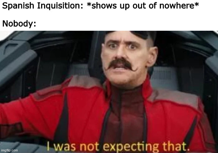classic with a meme twist | Spanish Inquisition: *shows up out of nowhere*
 
Nobody: | image tagged in i was not expecting that,spanish inquisition,funny memes,monty python | made w/ Imgflip meme maker