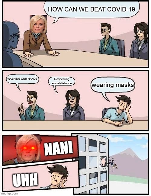 Karen | HOW CAN WE BEAT COVID-19; WASHING OUR HANDS; Respecting social distance; wearing masks; NANI; UHH | image tagged in memes,boardroom meeting suggestion | made w/ Imgflip meme maker