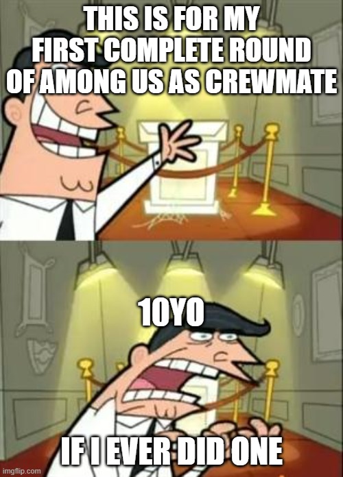 This Is Where I'd Put My Trophy If I Had One | THIS IS FOR MY FIRST COMPLETE ROUND OF AMONG US AS CREWMATE; 10YO; IF I EVER DID ONE | image tagged in memes,this is where i'd put my trophy if i had one | made w/ Imgflip meme maker