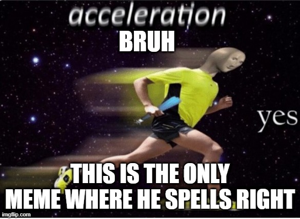 woah!! | BRUH; THIS IS THE ONLY MEME WHERE HE SPELLS RIGHT | image tagged in acceleration yes | made w/ Imgflip meme maker