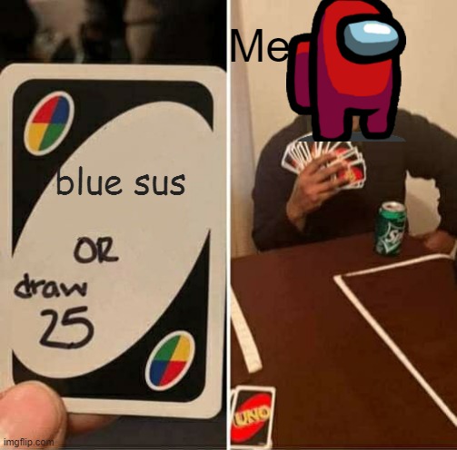 hmm blue is acting sus | Me; blue sus | image tagged in memes,uno draw 25 cards | made w/ Imgflip meme maker