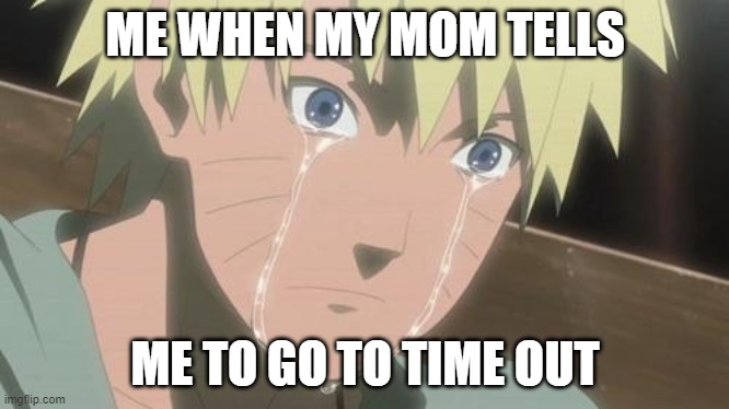 time out | ME WHEN MY MOM TELLS; ME TO GO TO TIME OUT | image tagged in finishing anime | made w/ Imgflip meme maker