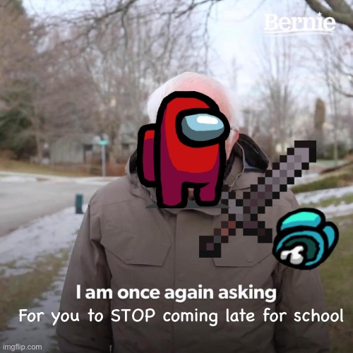 among us school | For you to STOP coming late for school | image tagged in memes,bernie i am once again asking for your support | made w/ Imgflip meme maker