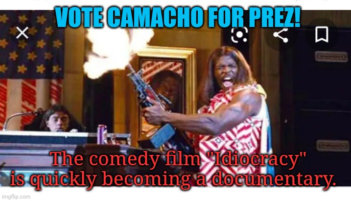 VOTE CAMACHO FOR PREZ! The comedy film "Idiocracy" is quickly becoming a documentary. | made w/ Imgflip meme maker