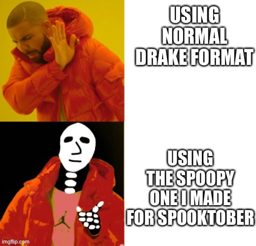 spoopy drake | USING NORMAL DRAKE FORMAT USING THE SPOOPY ONE I MADE FOR SPOOKTOBER | image tagged in spoopy drake | made w/ Imgflip meme maker