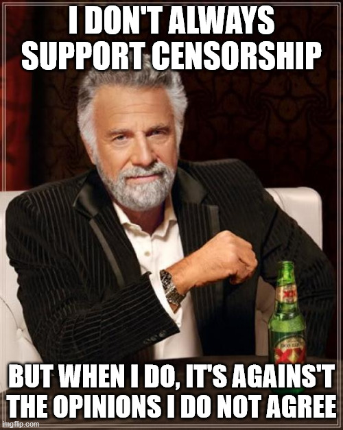 The most interesting censorship | I DON'T ALWAYS SUPPORT CENSORSHIP; BUT WHEN I DO, IT'S AGAINS'T THE OPINIONS I DO NOT AGREE | image tagged in memes,the most interesting man in the world,politics,censorship | made w/ Imgflip meme maker