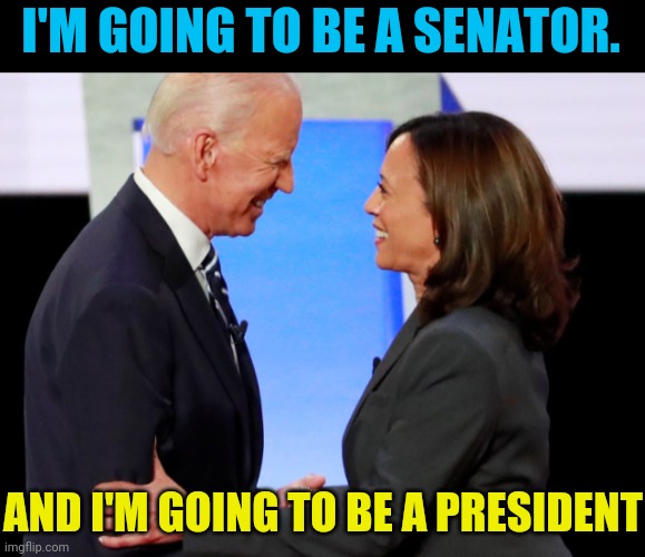 Demented And Delusional 2020 | I'M GOING TO BE A SENATOR. AND I'M GOING TO BE A PRESIDENT | image tagged in biden harris,joe biden,kamala harris,democrats,drstrangmeme,trump 2020 | made w/ Imgflip meme maker