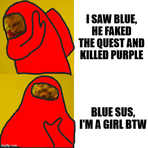 drake hotline bling (among us) | I SAW BLUE, HE FAKED THE QUEST AND KILLED PURPLE; BLUE SUS, I'M A GIRL BTW | image tagged in drake hotline bling among us,memes,fun,among us | made w/ Imgflip meme maker