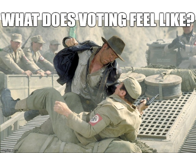 WHAT DOES VOTING FEEL LIKE? | image tagged in vote,what does it feel like,punch nazi,democracy,election,indiana jones | made w/ Imgflip meme maker