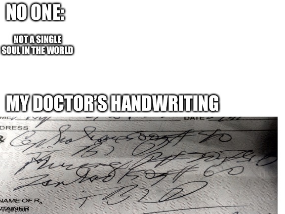 This was supposed to mean Panadol and antibiotics | NO ONE:; NOT A SINGLE SOUL IN THE WORLD; MY DOCTOR’S HANDWRITING | image tagged in so true memes | made w/ Imgflip meme maker