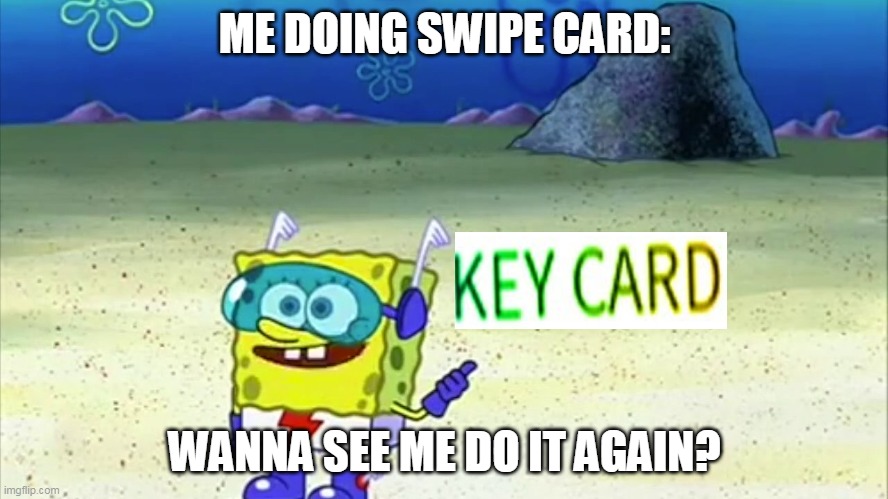 spongebob wanna see me do it again | ME DOING SWIPE CARD:; WANNA SEE ME DO IT AGAIN? | image tagged in spongebob wanna see me do it again | made w/ Imgflip meme maker