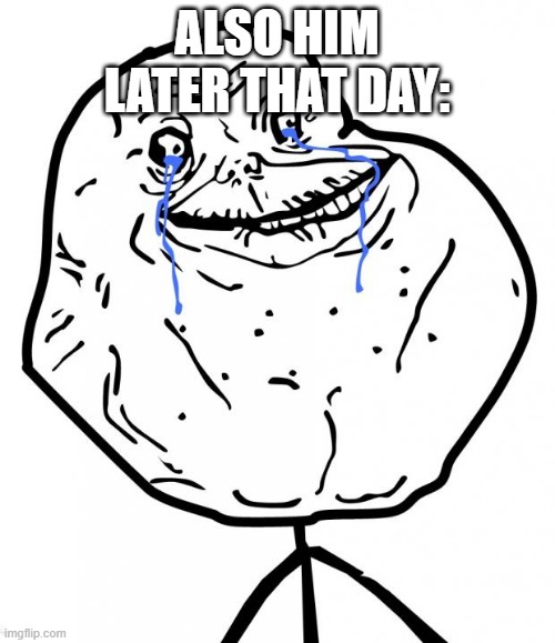 Forever Alone | ALSO HIM LATER THAT DAY: | image tagged in forever alone | made w/ Imgflip meme maker