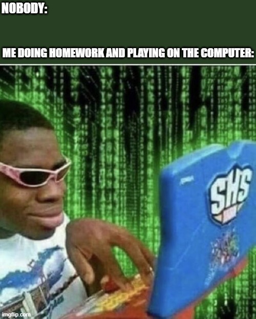 Only true gamer will get it. | NOBODY:; ME DOING HOMEWORK AND PLAYING ON THE COMPUTER: | image tagged in ryan beckford,gamers,homework,epic | made w/ Imgflip meme maker