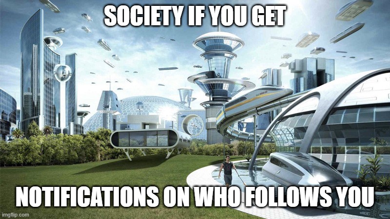 oof. we don't get them now ryt | SOCIETY IF YOU GET; NOTIFICATIONS ON WHO FOLLOWS YOU | image tagged in the future world if,oof,lol,meme,stop reading the tags | made w/ Imgflip meme maker