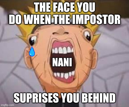 NANI | THE FACE YOU DO WHEN THE IMPOSTOR; NANI; SUPRISES YOU BEHIND | image tagged in naruto joke | made w/ Imgflip meme maker
