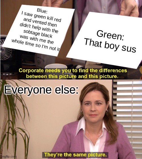 Among Us be like: | Blue:
I saw green kill red and vented then didn't help with the sobtage black was with me the whole time so I'm not it; Green: 
That boy sus; Everyone else: | image tagged in memes,they're the same picture | made w/ Imgflip meme maker