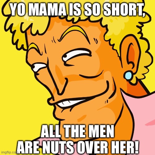 Yo Mama | YO MAMA IS SO SHORT, ALL THE MEN ARE NUTS OVER HER! | image tagged in yo mama | made w/ Imgflip meme maker