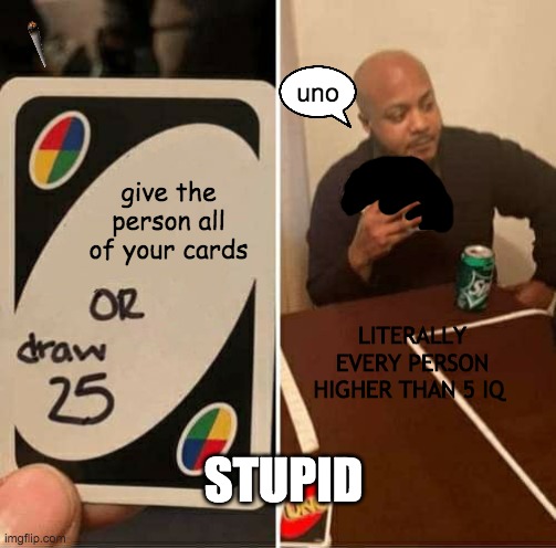 UNO Draw 25 Cards | uno; give the person all of your cards; LITERALLY EVERY PERSON HIGHER THAN 5 IQ; STUPID | image tagged in memes,uno draw 25 cards | made w/ Imgflip meme maker