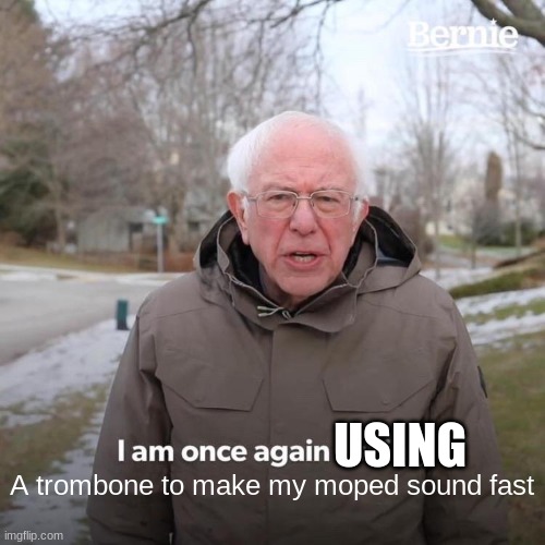 Bernie I Am Once Again Asking For Your Support | USING; A trombone to make my moped sound fast | image tagged in memes,bernie i am once again asking for your support | made w/ Imgflip meme maker