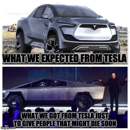 What tesla gives us | WHAT WE EXPECTED FROM TESLA; WHAT WE GOT FROM TESLA JUST TO GIVE PEOPLE THAT MIGHT DIE SOON | image tagged in tesla,crap | made w/ Imgflip meme maker