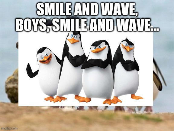 SMILE AND WAVE, BOYS, SMILE AND WAVE... | image tagged in funny meme | made w/ Imgflip meme maker