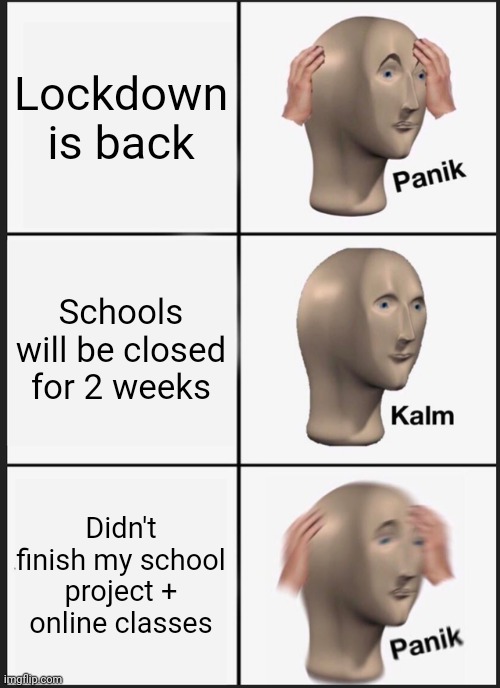 Arrgh | Lockdown is back; Schools will be closed for 2 weeks; Didn't finish my school project + online classes | image tagged in memes,panik kalm panik | made w/ Imgflip meme maker