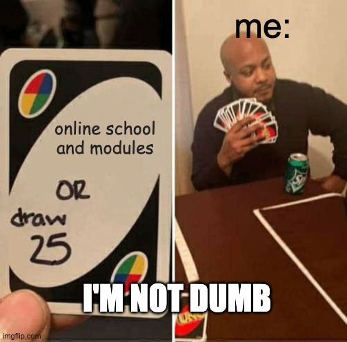 i would rather draw pls | me:; online school and modules; I'M NOT DUMB | image tagged in memes,uno draw 25 cards | made w/ Imgflip meme maker
