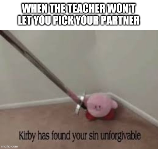 WHEN THE TEACHER WON'T LET YOU PICK YOUR PARTNER | image tagged in kirby has found your sin unforgivable,memes,funny,fun,kirby,teacher | made w/ Imgflip meme maker