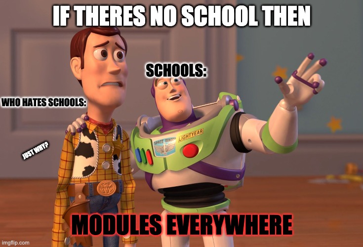 pls no | IF THERES NO SCHOOL THEN; SCHOOLS:; WHO HATES SCHOOLS:; JUST WHY? MODULES EVERYWHERE | image tagged in memes,x x everywhere | made w/ Imgflip meme maker