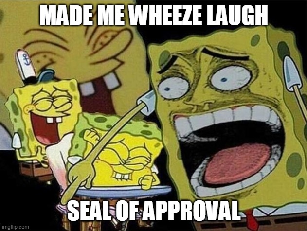 Spongebob laughing Hysterically | MADE ME WHEEZE LAUGH SEAL OF APPROVAL | image tagged in spongebob laughing hysterically | made w/ Imgflip meme maker