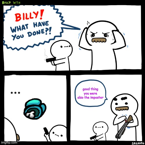 Billy, What Have You Done | ... good thing you were also the imposter | image tagged in billy what have you done | made w/ Imgflip meme maker