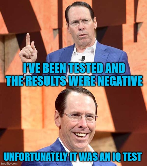 Randall Stephenson AT$T | I’VE BEEN TESTED AND THE RESULTS WERE NEGATIVE; UNFORTUNATELY IT WAS AN IQ TEST | image tagged in randall stephenson at t | made w/ Imgflip meme maker