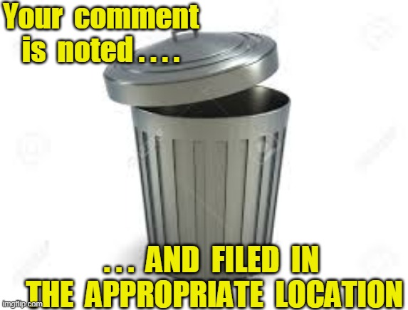 The Circular Filing Cabinet | Your  comment  is  noted . . . . . . .  AND  FILED  IN  THE  APPROPRIATE  LOCATION | image tagged in unworthy commentary | made w/ Imgflip meme maker