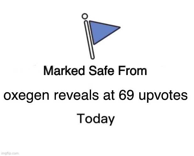 Marked Safe From | oxegen reveals at 69 upvotes | image tagged in memes,marked safe from | made w/ Imgflip meme maker