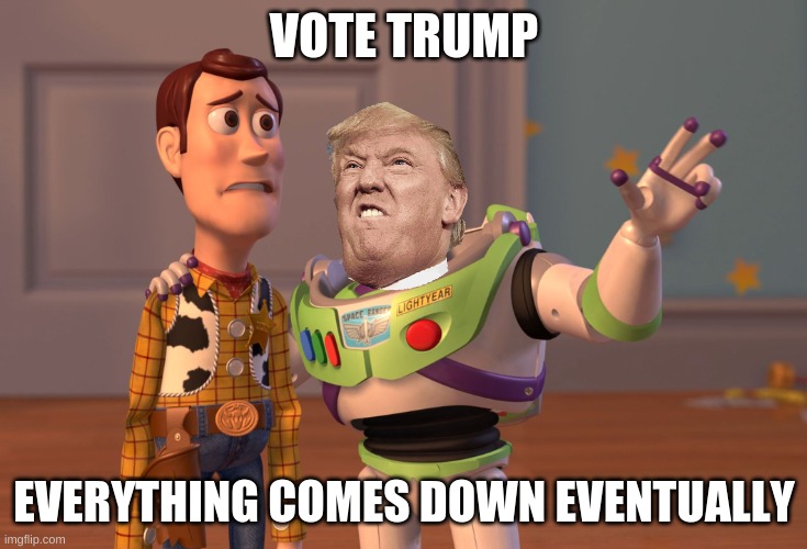 X, X Everywhere Meme | VOTE TRUMP; EVERYTHING COMES DOWN EVENTUALLY | image tagged in memes,x x everywhere | made w/ Imgflip meme maker