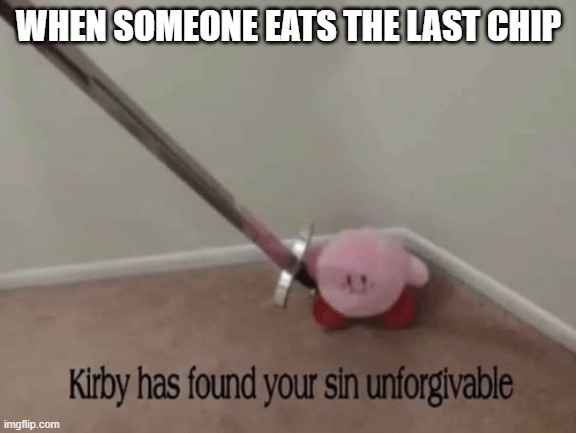 Kirby has found your sin unforgivable | WHEN SOMEONE EATS THE LAST CHIP | image tagged in kirby has found your sin unforgivable | made w/ Imgflip meme maker