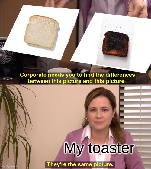 They're The Same Picture Meme | My toaster | image tagged in memes,they're the same picture,burnt toast | made w/ Imgflip meme maker
