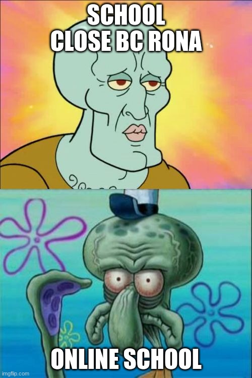 i hate when school try to make us learn | SCHOOL CLOSE BC RONA; ONLINE SCHOOL | image tagged in memes,squidward | made w/ Imgflip meme maker