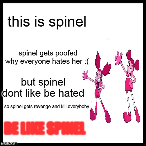 Be Like Bill | this is spinel; spinel gets poofed why everyone hates her :(; but spinel dont like be hated; so spinel gets revenge and kill everyboby; BE LIKE SPINEL | image tagged in memes,be like bill | made w/ Imgflip meme maker