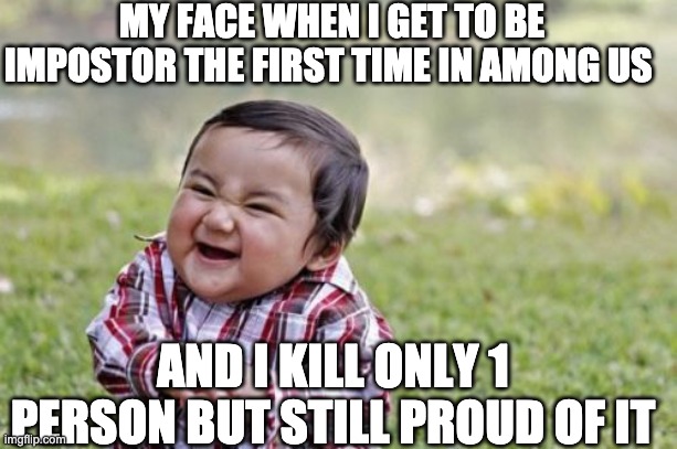 Evil Toddler | MY FACE WHEN I GET TO BE IMPOSTOR THE FIRST TIME IN AMONG US; AND I KILL ONLY 1 PERSON BUT STILL PROUD OF IT | image tagged in memes,evil toddler | made w/ Imgflip meme maker
