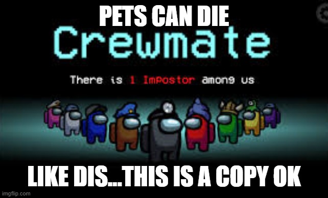 There is 1 imposter among us | PETS CAN DIE LIKE DIS...THIS IS A COPY OK | image tagged in there is 1 imposter among us | made w/ Imgflip meme maker