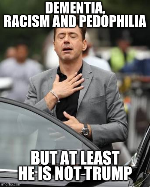 alivio | DEMENTIA, RACISM AND PEDOPHILIA BUT AT LEAST HE IS NOT TRUMP | image tagged in alivio | made w/ Imgflip meme maker