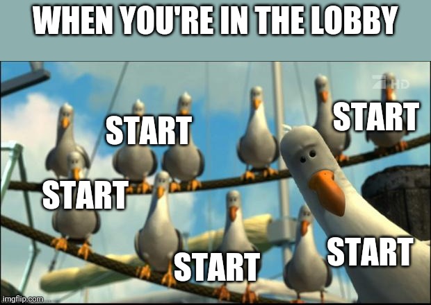 Nemo Seagulls Mine | WHEN YOU'RE IN THE LOBBY START START START START START | image tagged in nemo seagulls mine | made w/ Imgflip meme maker