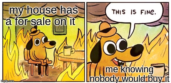 This Is Fine | my house has a for sale on it; me knowing nobody would buy it | image tagged in memes,this is fine | made w/ Imgflip meme maker