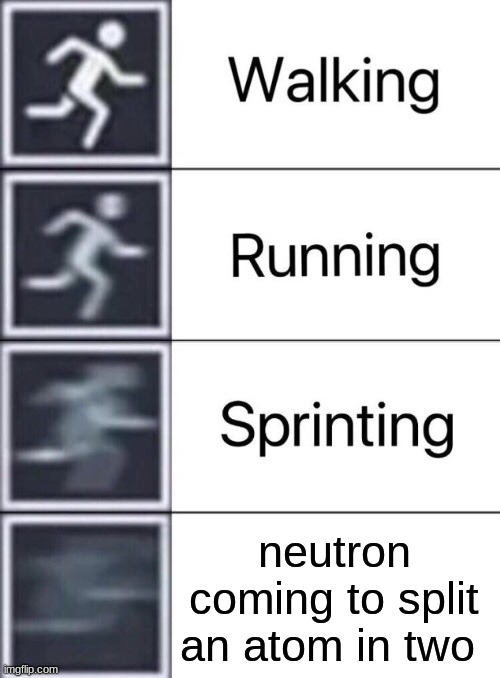 Walking, Running, Sprinting | neutron coming to split an atom in two | image tagged in walking running sprinting | made w/ Imgflip meme maker
